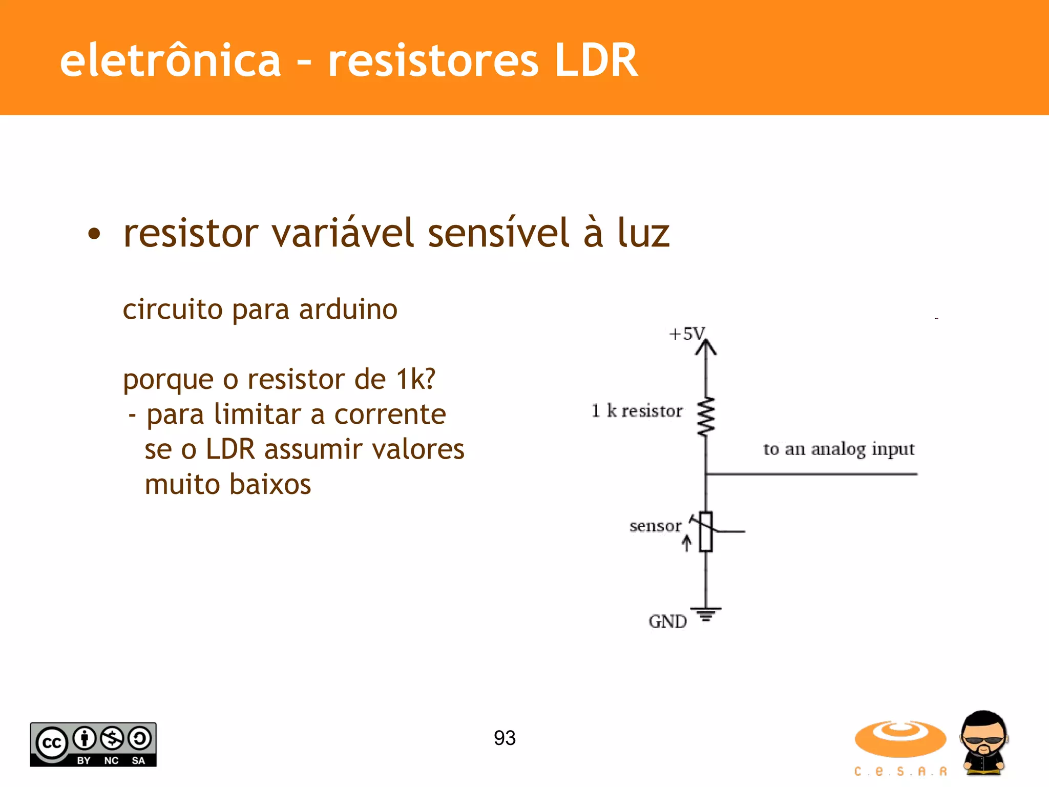 eletrônica – resistores LDR resistor variável sensível à luz circuito para arduino porque o resistor de 1k? - para limitar a corrente se o LDR assumir valores muito baixos 