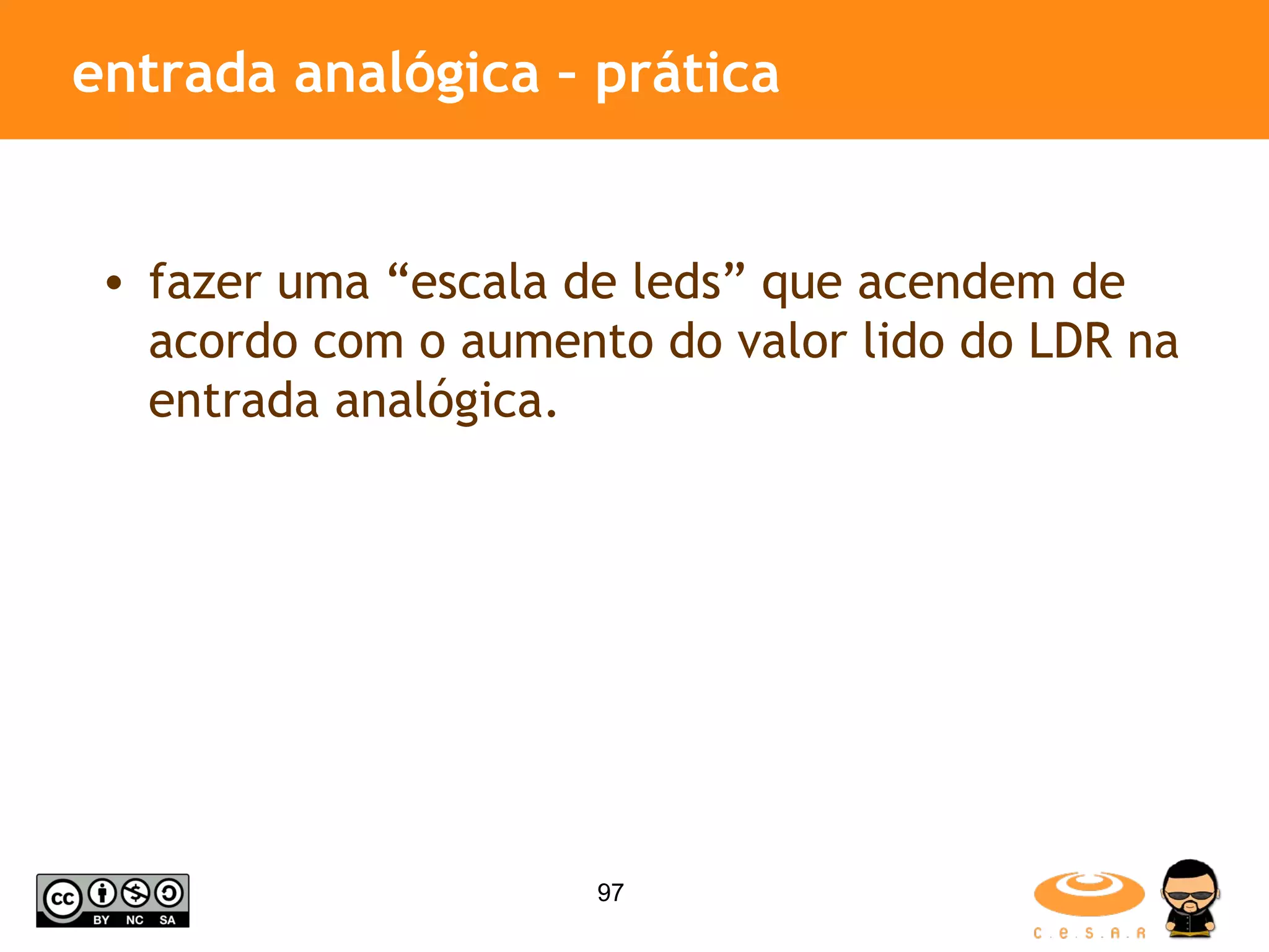 entrada analógica – prática fazer uma “escala de leds” que acendem de acordo com o aumento do valor lido do LDR na entrada analógica. 