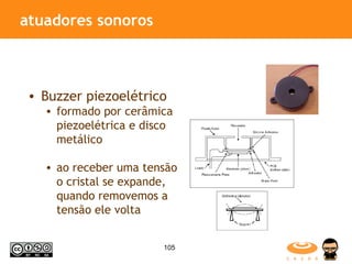 atuadores sonoros Buzzer piezoelétrico formado por cerâmica piezoelétrica e disco metálico ao receber uma tensão o cristal se expande, quando removemos a tensão ele volta 