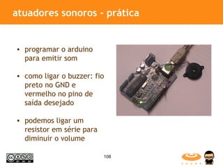 atuadores sonoros - prática programar o arduino para emitir som como ligar o buzzer: fio preto no GND e vermelho no pino de saída desejado podemos ligar um resistor em série para diminuir o volume 