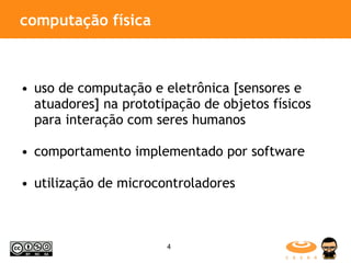 computação física uso de computação e eletrônica [sensores e atuadores] na prototipação de objetos físicos para interação com seres humanos comportamento implementado por software utilização de microcontroladores 