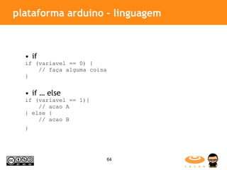 plataforma arduino – linguagem if if (variavel == 0) {  // faça alguma coisa  }   if … else if (variavel == 1){  // acao A  } else {  // acao B  }   