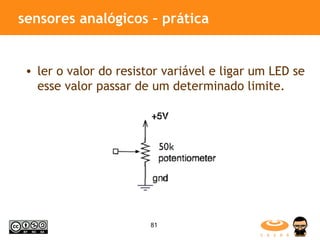 sensores analógicos – prática  ler o valor do resistor variável e ligar um LED se esse valor passar de um determinado limite. 