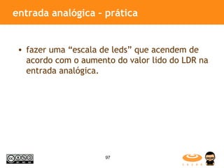 entrada analógica – prática  fazer uma “escala de leds” que acendem de acordo com o aumento do valor lido do LDR na entrada analógica. 
