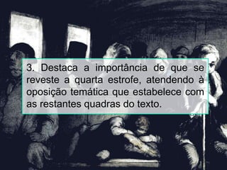 3. Destaca a importância de que se
reveste a quarta estrofe, atendendo à
oposição temática que estabelece com
as restantes quadras do texto.
 