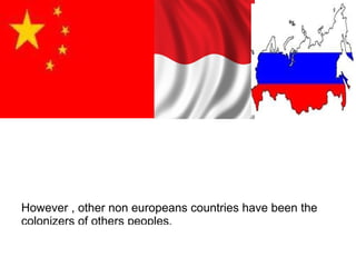 However , other non europeans countries have been the
colonizers of others peoples.