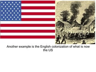 Another example is the English colonization of what is now
the US