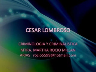 CRIMINOLOGIA Y CRIMINALISTICA
MTRA. MARTHA ROCIO MILLAN
ARIAS rocio5599@hotmail.com
 