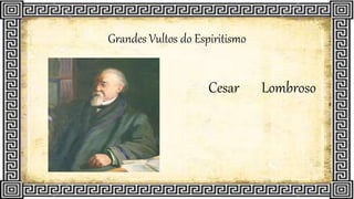 Grandes Vultos do Espiritismo
Cesar Lombroso
 