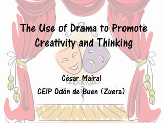 The Use of Drama to Promote
Creativity and Thinking
César Mairal
CEIP Odón de Buen (Zuera)
 