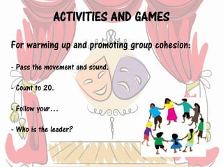 ACTIVITIES AND GAMES
For warming up and promoting group cohesion:
- Pass the movement and sound.
- Count to 20.
- Follow y...