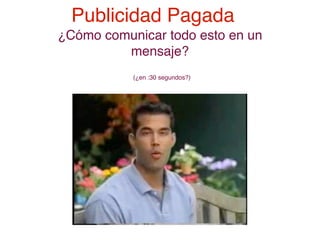 Publicidad Pagada
¿Cómo comunicar todo esto en un
         mensaje?
           (¿en :30 segundos?)
 