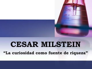 CESAR MILSTEIN
“La curiosidad como fuente de riqueza”
 