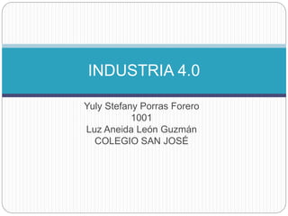 Yuly Stefany Porras Forero
1001
Luz Aneida León Guzmán
COLEGIO SAN JOSÉ
INDUSTRIA 4.0
 