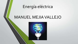Energía eléctrica 
MANUEL MEJIA VALLEJO 
 