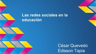 Las redes sociales en la 
educación 
César Quevedo 
Edisson Tapia 
 