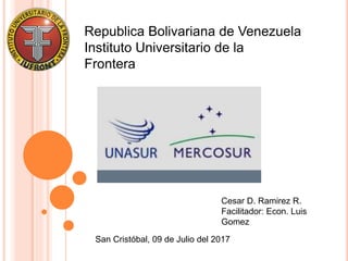 Instituto Universitario de la
Frontera
Republica Bolivariana de Venezuela
Cesar D. Ramirez R.
Facilitador: Econ. Luis
Gomez
San Cristóbal, 09 de Julio del 2017
 