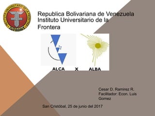 Instituto Universitario de la
Frontera
Cesar D. Ramirez R.
Facilitador: Econ. Luis
Gomez
San Cristóbal, 25 de junio del 2017
Republica Bolivariana de Venezuela
 