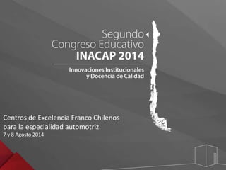 Centros de Excelencia Franco Chilenos 
para la especialidad automotriz 
7 y 8 Agosto 2014 
 