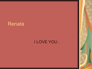 Renata I LOVE YOU . 