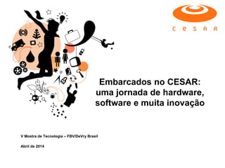 Embarcados no CESAR: 
uma jornada de hardware, software e muita inovação 
V Mostra de Tecnologia – FBV/DeVry Brasil 
Abril de 2014  
