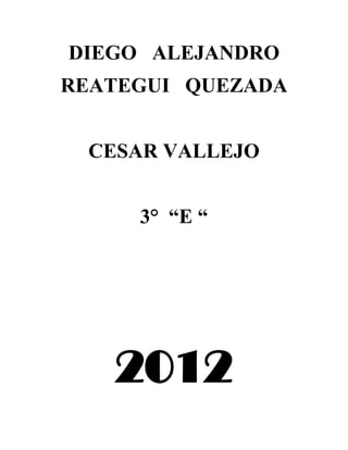 DIEGO ALEJANDRO
REATEGUI QUEZADA


 CESAR VALLEJO


     3° “E “




   2012
 
