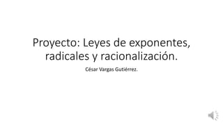 Proyecto: Leyes de exponentes,
radicales y racionalización.
César Vargas Gutiérrez.
 