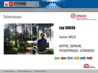 www.peru.gob.pe www.tramites.gob.pe www.ongei.gob.pe
Ley 30036
Junio 2013
MTPE, SERVIR,
PCM/ONGEI, CONADIS
Teletrabajo
 