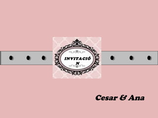 INVITACIÓ
N
Cesar & Ana
 