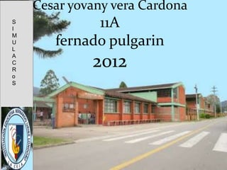 Cesar yovany vera Cardona
S
I
             11A
M
U
L
       fernado pulgarin
A
C
R
             2012
o
S
 