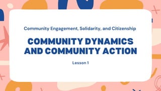 COMMUNITY DYNAMICS
AND COMMUNITY ACTION
Lesson 1
Community Engagement, Solidarity, and Citizenship
 