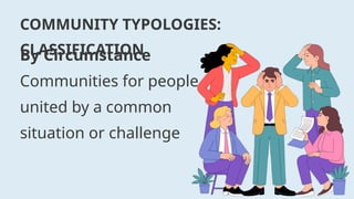 COMMUNITY TYPOLOGIES:
CLASSIFICATION
By Circumstance
Communities for people
united by a common
situation or challenge
 