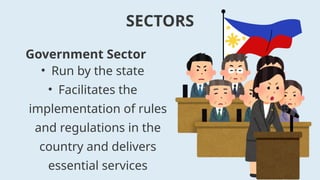 • Run by the state
• Facilitates the
implementation of rules
and regulations in the
country and delivers
essential services
SECTORS
Government Sector
 