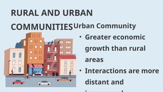 RURAL AND URBAN
COMMUNITIESUrban Community
• Greater economic
growth than rural
areas
• Interactions are more
distant and
 
