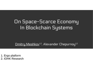 On Space-Scarce Economy
In Blockchain Systems
Dmitry Meshkov1,2
, Alexander Chepurnoy1,2
1. Ergo platform
2. IOHK Research
 