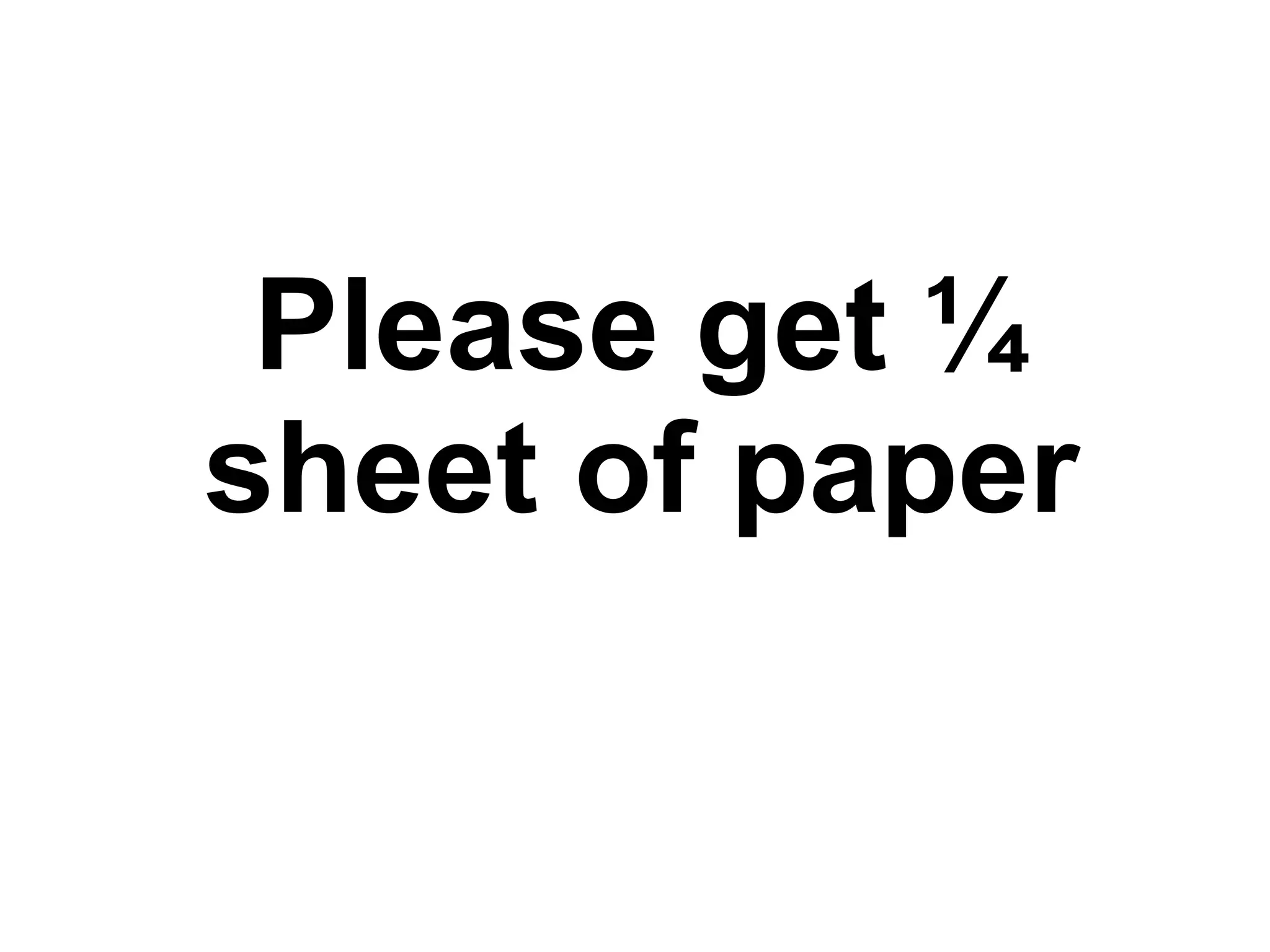 Please get ¼
sheet of paper
 
