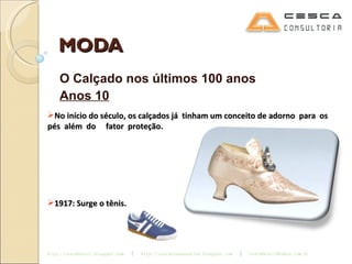 MODA O Calçado nos últimos 100 anos Anos 10 No início do século, os calçados já  tinham um conceito de adorno  para  os  pés  além  do  fator  proteção. 1917: Surge o tênis. 