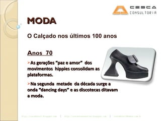 MODA O Calçado nos últimos 100 anos Anos  70 As gerações “paz e amor”  dos  movimentos  hippies consolidam as plataformas. Na segunda  metade  da década surge a onda “dancing days” e as discotecas ditavam a moda. 