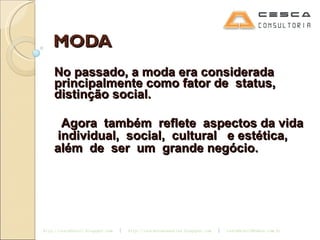 MODA No passado, a moda era considerada principalmente como fator de  status, distinção social. Agora  também  reflete  aspectos da vida  individual,  social,  cultural  e estética, além  de  ser  um  grande negócio. 