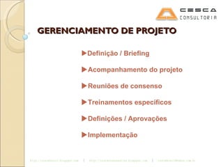 GERENCIAMENTO DE PROJETO  Definição / Briefing  Acompanhamento do projeto  Reuniões de consenso  Treinamentos específicos  Definições / Aprovações  Implementação 