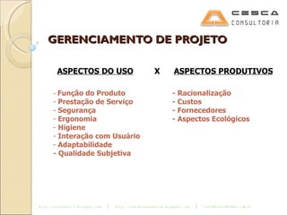 GERENCIAMENTO DE PROJETO ASPECTOS DO USO   X  ASPECTOS PRODUTIVOS Função do Produto    - Racionalização Prestação de Serviço    - Custos Segurança    - Fornecedores Ergonomia    - Aspectos Ecológicos Higiene Interação com Usuário Adaptabilidade - Qualidade Subjetiva 