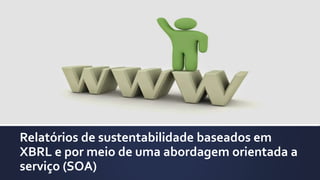 Relatórios de sustentabilidade baseados em
XBRL e por meio de uma abordagem orientada a
serviço (SOA)
 