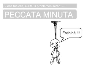 PECCATA MINUTA Si ens fas cas, els teus problemes seràn..... Estic bé !!! 