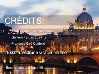 CRÈDITS: Martí Domínguez Colominas Guillem Fargas LLavina Francesc Giró Castelló Encara falta una frase !!!! ............ Escola Vedruna Gràcia   4rt ESO  