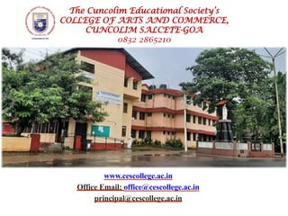www.cescollege.ac.in
Office Email: office@cescollege.ac.in
principal@cescollege.ac.in
The Cuncolim Educational Society’s
COLLEGE OF ARTS AND COMMERCE,
CUNCOLIM SALCETE-GOA
0832 2865210
 