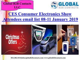 816-286-4114|info@globalb2bcontacts.com| www.globalb2bcontacts.com
CES Consumer Electronics Show
Attendees email list 08-11 January 2019
Global B2B Contacts
LLC
 