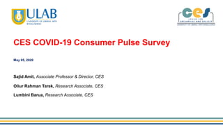 Sajid Amit, Associate Professor & Director, CES
Lumbini Barua, Research Associate, CES
Oliur Rahman Tarek, Research Associate, CES
May 05, 2020
CES COVID-19 Consumer Pulse Survey
 