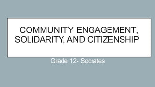 COMMUNITY ENGAGEMENT,
SOLIDARITY, AND CITIZENSHIP
Grade 12- Socrates
 