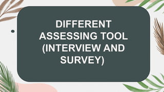DIFFERENT
ASSESSING TOOL
(INTERVIEW AND
SURVEY)
 