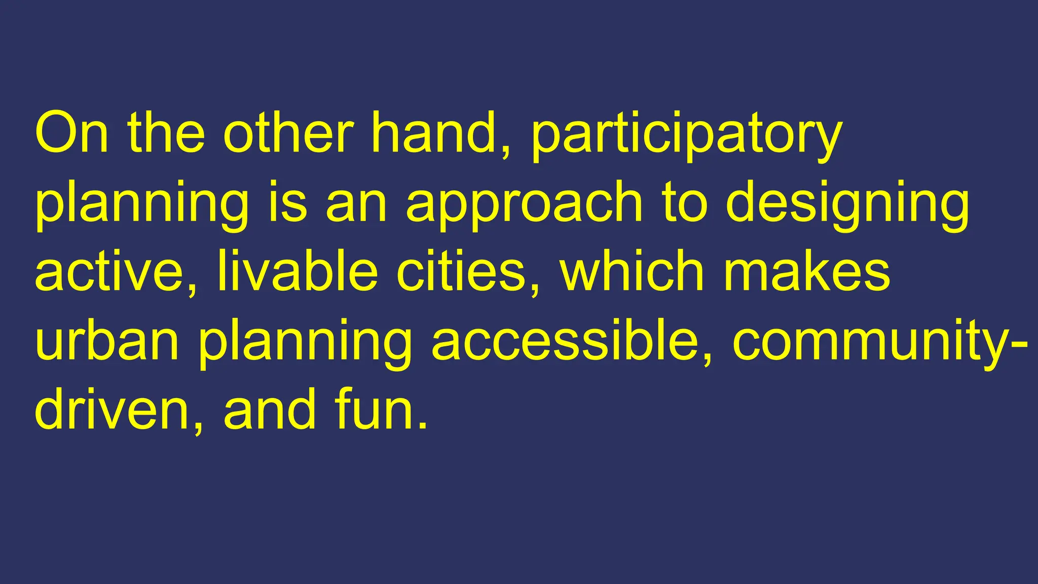On the other hand, participatory
planning is an approach to designing
active, livable cities, which makes
urban planning accessible, community-
driven, and fun.
 